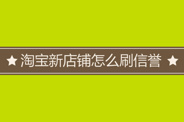 淘寶新店鋪怎么刷信譽(yù)